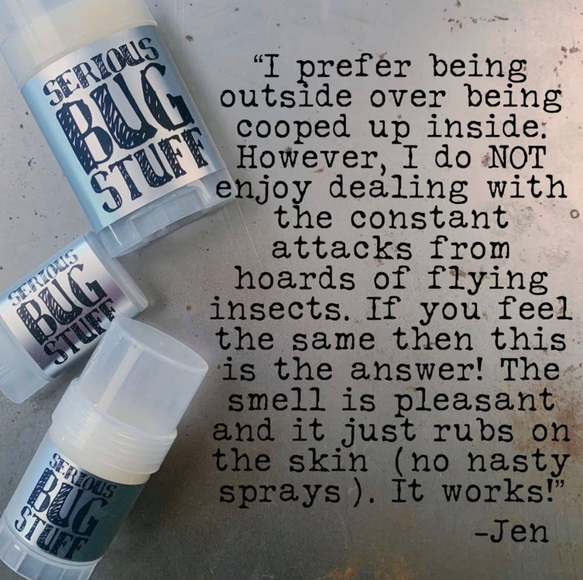 # "I prefer being outside over being cooped up inside. However, I do NOT enjoy dealing with the constant attacks from hoards of flying insects. If you feel the same then this is the answer! The smell is pleasant and it just rubs on the skin (no nasty sprays). It works!" -Jen